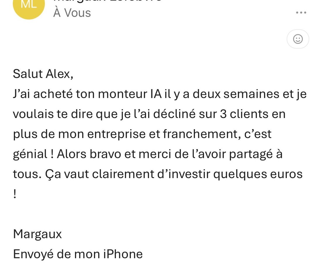 Email de Margaux : « J'ai acheté ton Monteur IA il y a deux semaines et je l'ai décliné sur 3 clients en plus de mon entreprise. Franchement c'est génial, ça vaut clairement d'investir quelques euros ! »